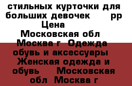 2 стильных курточки для больших девочек 58~60рр › Цена ­ 499 - Московская обл., Москва г. Одежда, обувь и аксессуары » Женская одежда и обувь   . Московская обл.,Москва г.